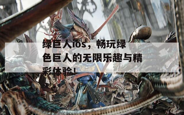 綠巨人ios，暢玩綠色巨人的無限樂趣與精彩體驗！