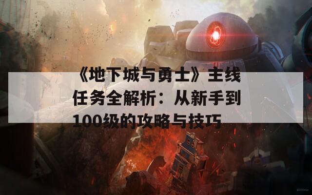 《地下城與勇士》主線任務(wù)全解析：從新手到100級(jí)的攻略與技巧