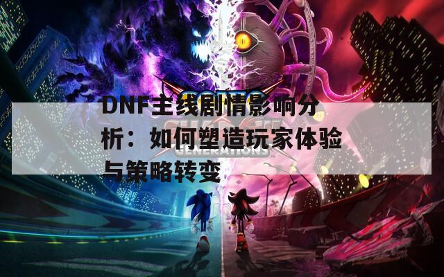 DNF主線劇情影響分析：如何塑造玩家體驗(yàn)與策略轉(zhuǎn)變