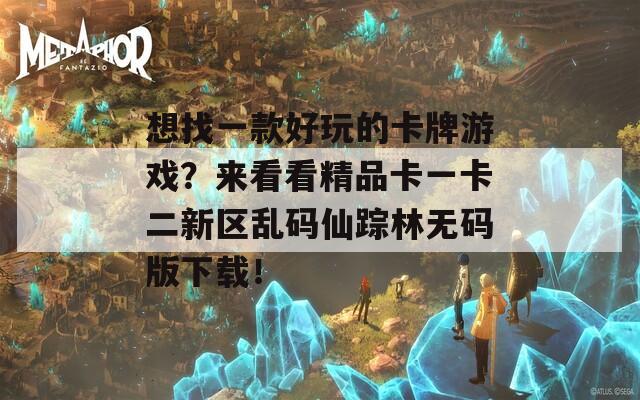 想找一款好玩的卡牌游戲？來(lái)看看精品卡一卡二新區(qū)亂碼仙蹤林無(wú)碼版下載！