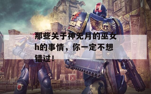 那些關(guān)于神無(wú)月的巫女h的事情，你一定不想錯(cuò)過！