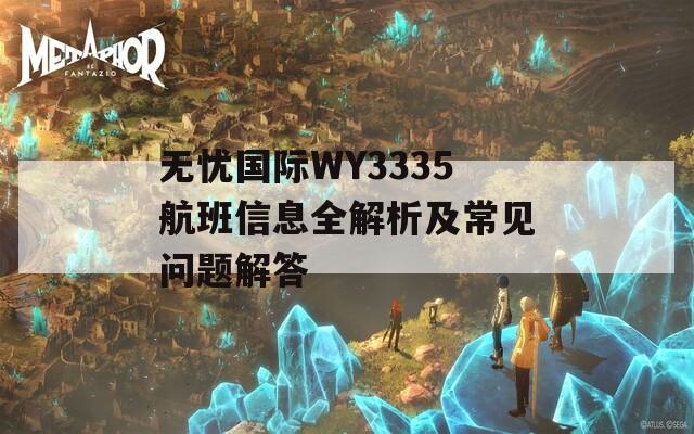 無(wú)憂國(guó)際WY3335航班信息全解析及常見(jiàn)問(wèn)題解答
