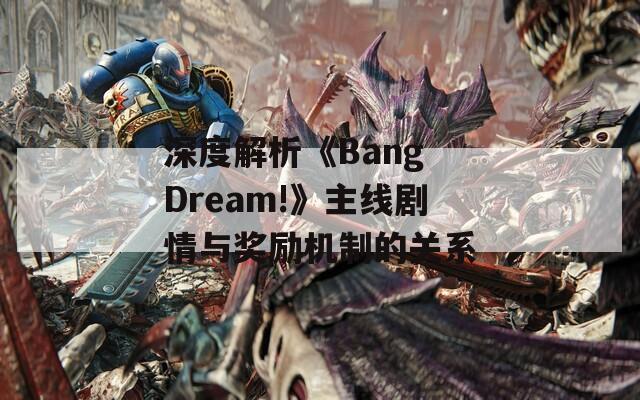 深度解析《Bang Dream!》主線劇情與獎勵機制的關(guān)系