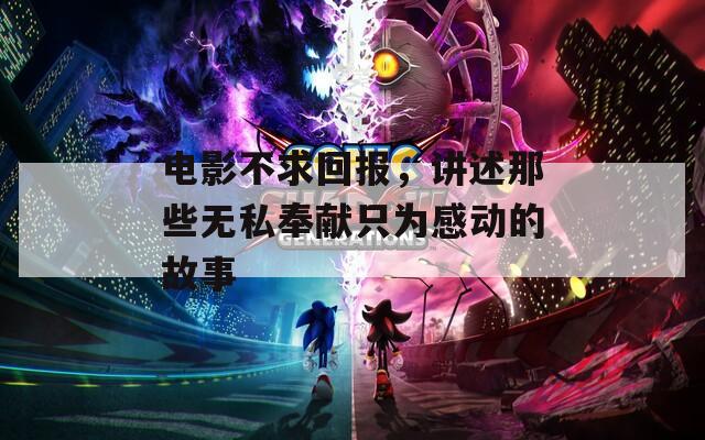 電影不求回報，講述那些無私奉獻只為感動的故事