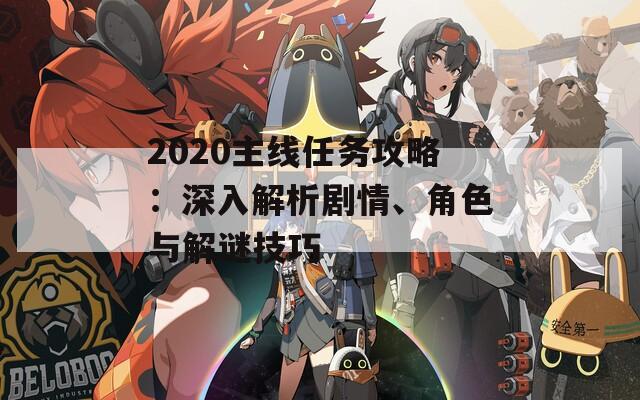 2020主線任務(wù)攻略：深入解析劇情、角色與解謎技巧