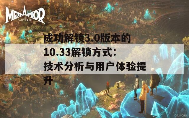 成功解鎖3.0版本的10.33解鎖方式：技術分析與用戶體驗提升
