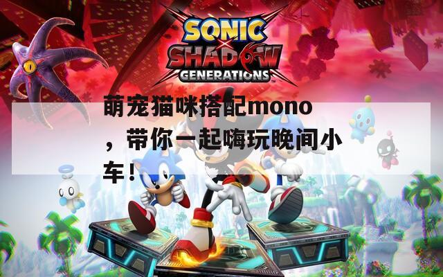 萌寵貓咪搭配mono，帶你一起嗨玩晚間小車(chē)！
