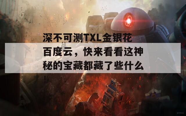 深不可測TXL金銀花百度云，快來看看這神秘的寶藏都藏了些什么！