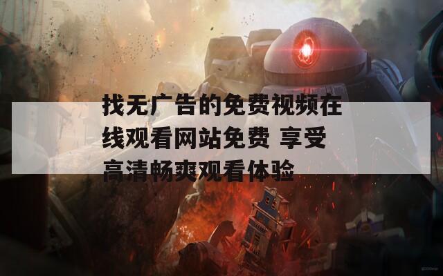 找無廣告的免費視頻在線觀看網(wǎng)站免費 享受高清暢爽觀看體驗