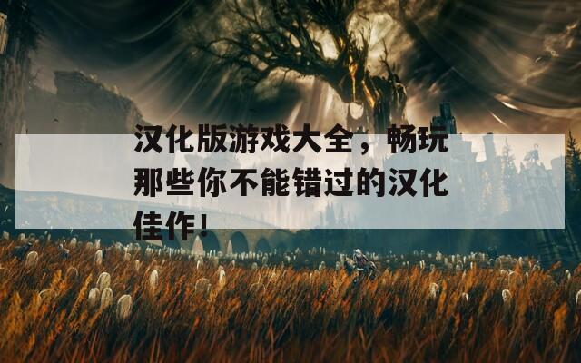 漢化版游戲大全，暢玩那些你不能錯(cuò)過的漢化佳作！