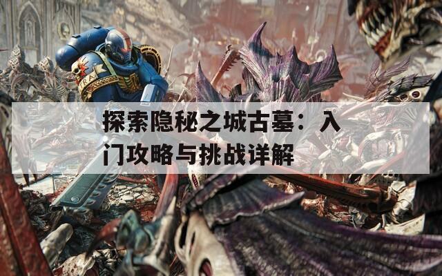 探索隱秘之城古墓：入門(mén)攻略與挑戰(zhàn)詳解