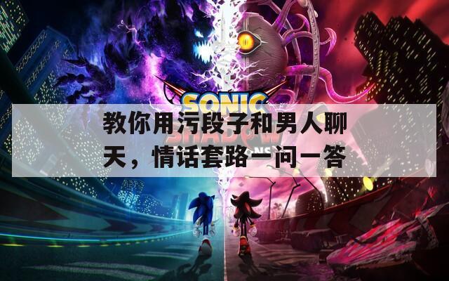 教你用污段子和男人聊天，情話套路一問一答