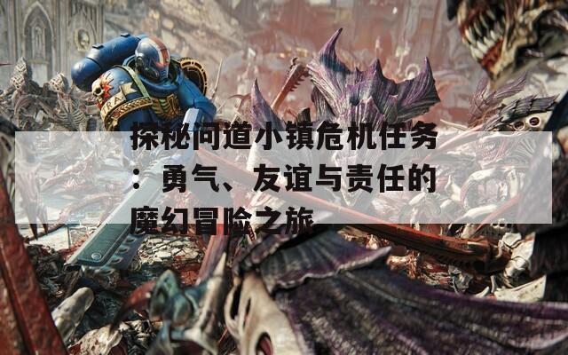 探秘問道小鎮(zhèn)危機(jī)任務(wù)：勇氣、友誼與責(zé)任的魔幻冒險(xiǎn)之旅