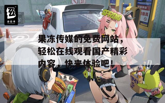 果凍傳媒的免費網(wǎng)站，輕松在線觀看國產(chǎn)精彩內(nèi)容，快來體驗吧！