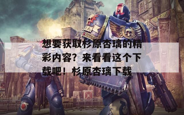 想要獲取杉原杏璃的精彩內(nèi)容？來看看這個(gè)下載吧！杉原杏璃下載