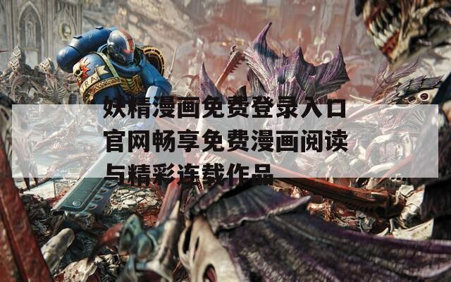 妖精漫畫免費登錄入口官網(wǎng)暢享免費漫畫閱讀與精彩連載作品