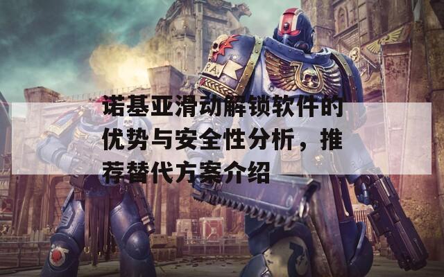 諾基亞滑動(dòng)解鎖軟件的優(yōu)勢(shì)與安全性分析，推薦替代方案介紹