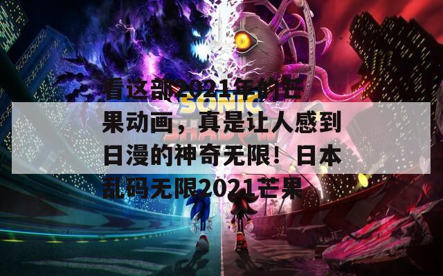 看這部2021年的芒果動(dòng)畫(huà)，真是讓人感到日漫的神奇無(wú)限！日本亂碼無(wú)限2021芒果