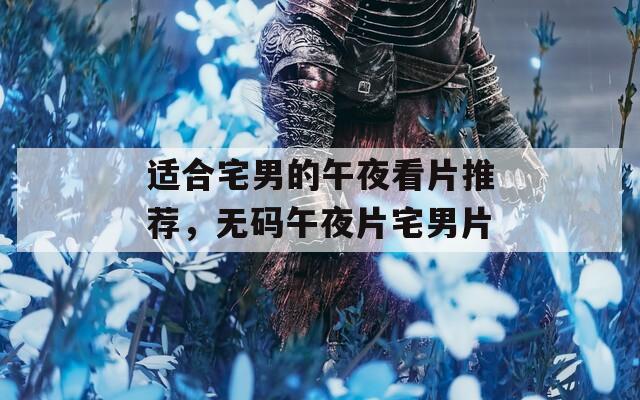 適合宅男的午夜看片推薦，無碼午夜片宅男片