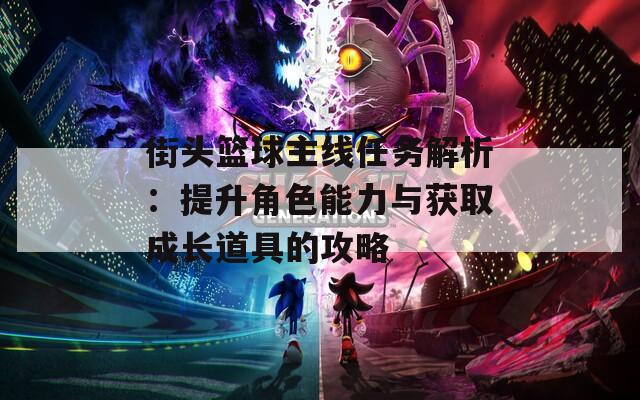 街頭籃球主線任務(wù)解析：提升角色能力與獲取成長道具的攻略