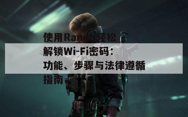 使用Raneti輕松解鎖Wi-Fi密碼：功能、步驟與法律遵循指南