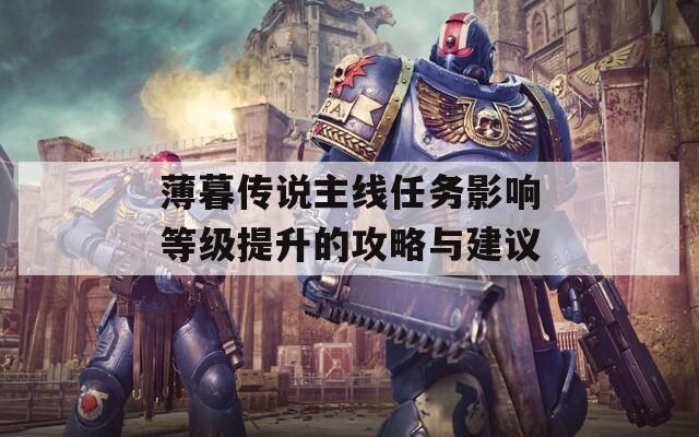 薄暮傳說(shuō)主線任務(wù)影響等級(jí)提升的攻略與建議