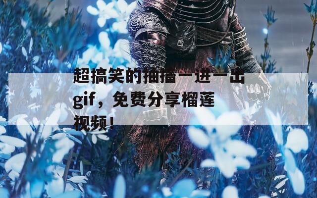 超搞笑的抽搐一進一出gif，免費分享榴蓮視頻！