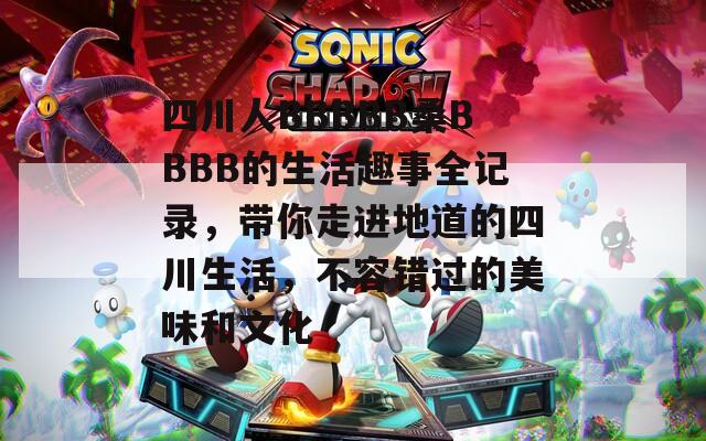 四川人BBBBB桑BBBB的生活趣事全記錄，帶你走進(jìn)地道的四川生活，不容錯(cuò)過的美味和文化