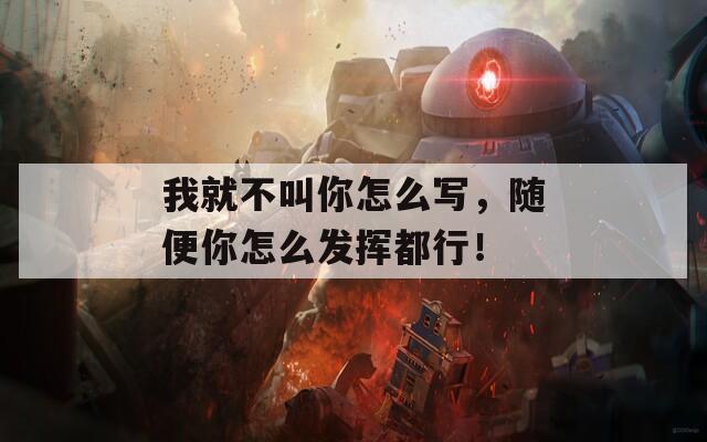 我就不叫你怎么寫(xiě)，隨便你怎么發(fā)揮都行！