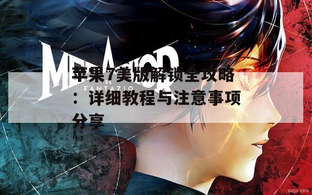 蘋果7美版解鎖全攻略：詳細教程與注意事項分享
