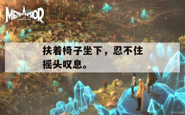 扶著椅子坐下，忍不住搖頭嘆息。