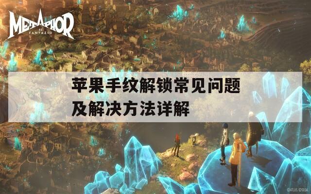 蘋果手紋解鎖常見問(wèn)題及解決方法詳解