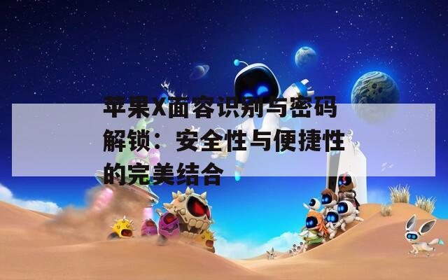 蘋(píng)果X面容識(shí)別與密碼解鎖：安全性與便捷性的完美結(jié)合