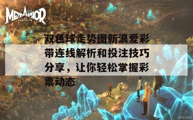雙色球走勢(shì)圖新浪愛(ài)彩帶連線解析和投注技巧分享，讓你輕松掌握彩票動(dòng)態(tài)