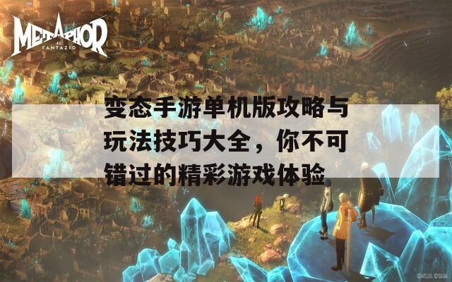 變態(tài)手游單機(jī)版攻略與玩法技巧大全，你不可錯過的精彩游戲體驗(yàn)