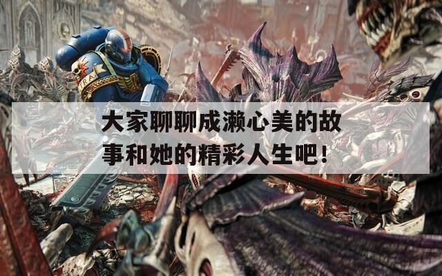 大家聊聊成瀨心美的故事和她的精彩人生吧！