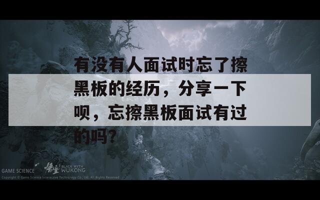 有沒有人面試時忘了擦黑板的經(jīng)歷，分享一下唄，忘擦黑板面試有過的嗎？