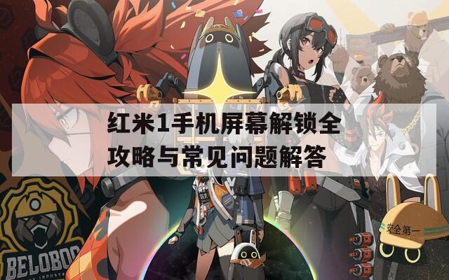 紅米1手機(jī)屏幕解鎖全攻略與常見問題解答