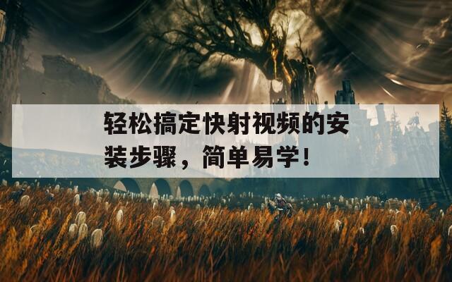 輕松搞定快射視頻的安裝步驟，簡(jiǎn)單易學(xué)！