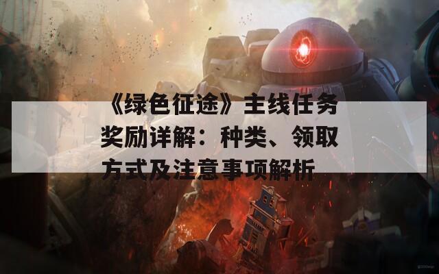《綠色征途》主線任務(wù)獎勵詳解：種類、領(lǐng)取方式及注意事項解析
