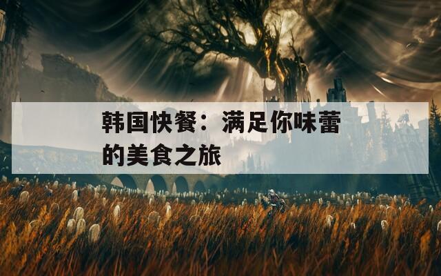 韓國(guó)快餐：滿(mǎn)足你味蕾的美食之旅