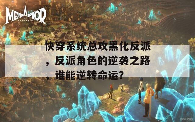 快穿系統(tǒng)總攻黑化反派，反派角色的逆襲之路，誰能逆轉(zhuǎn)命運？