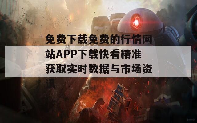 免費(fèi)下載免費(fèi)的行情網(wǎng)站APP下載快看精準(zhǔn)獲取實(shí)時(shí)數(shù)據(jù)與市場(chǎng)資訊