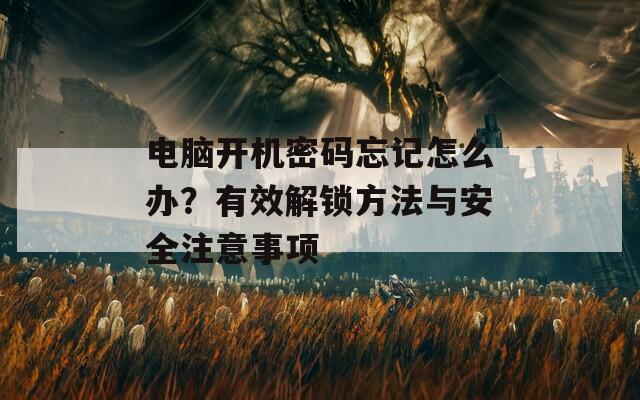 電腦開(kāi)機(jī)密碼忘記怎么辦？有效解鎖方法與安全注意事項(xiàng)
