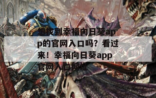 想找到幸福向日葵app的官網(wǎng)入口嗎？看過(guò)來(lái)！幸福向日葵app官網(wǎng)入口網(wǎng)址
