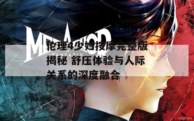 倫理4少婦按摩完整版揭秘 舒壓體驗與人際關(guān)系的深度融合