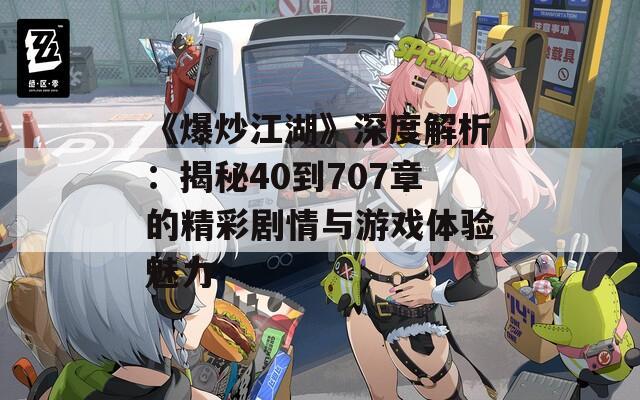 《爆炒江湖》深度解析：揭秘40到707章的精彩劇情與游戲體驗(yàn)魅力