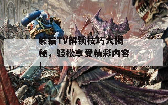熊貓TV解鎖技巧大揭秘，輕松享受精彩內容！