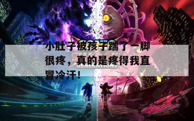 小肚子被孩子踹了一腳很疼，真的是疼得我直冒冷汗！