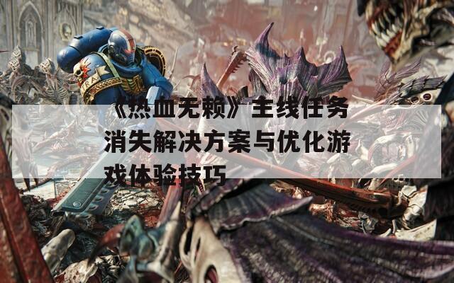 《熱血無賴》主線任務(wù)消失解決方案與優(yōu)化游戲體驗技巧